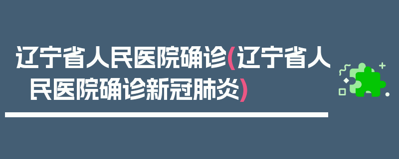 辽宁省人民医院确诊(辽宁省人民医院确诊新冠肺炎)
