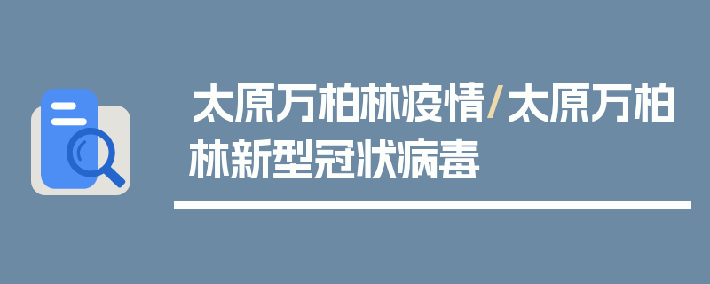 太原万柏林疫情/太原万柏林新型冠状病毒