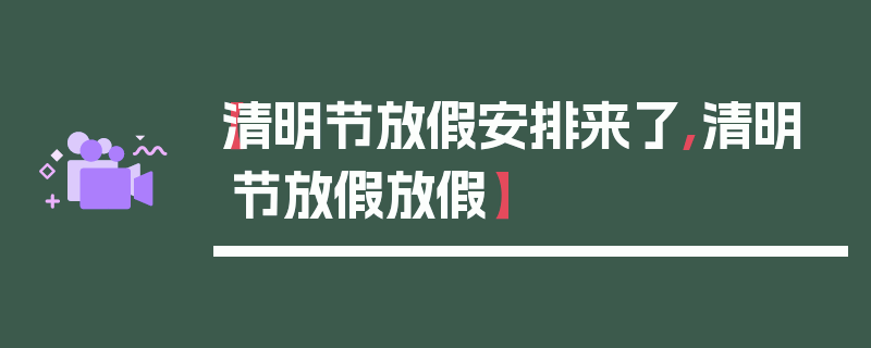 【清明节放假安排来了,清明节放假放假】