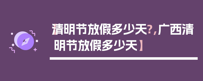【清明节放假多少天?,广西清明节放假多少天】