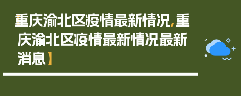 【重庆渝北区疫情最新情况,重庆渝北区疫情最新情况最新消息】