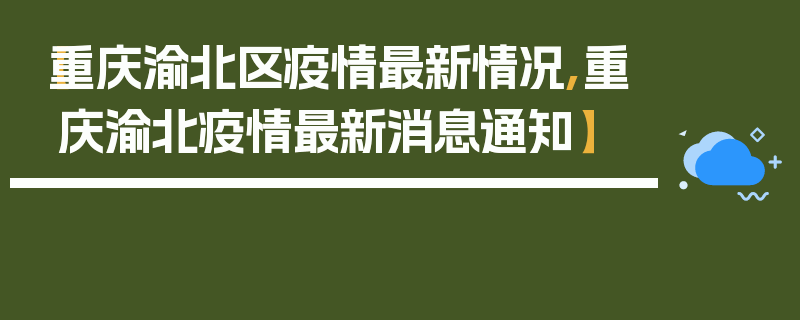 【重庆渝北区疫情最新情况,重庆渝北疫情最新消息通知】