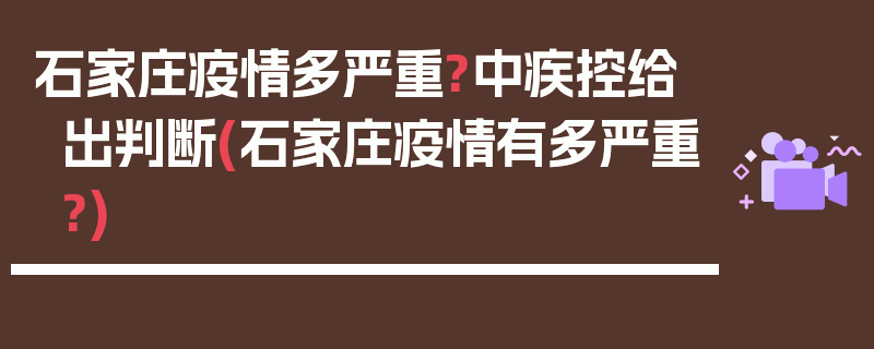 石家庄疫情多严重?中疾控给出判断(石家庄疫情有多严重?)