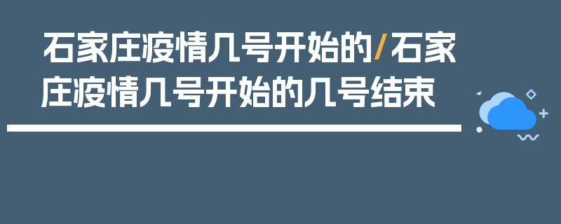 石家庄疫情几号开始的/石家庄疫情几号开始的几号结束