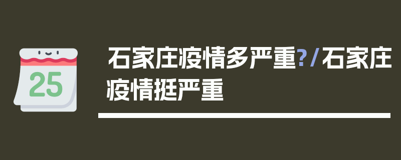 石家庄疫情多严重?/石家庄疫情挺严重