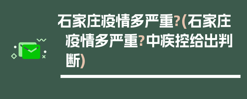 石家庄疫情多严重?(石家庄疫情多严重?中疾控给出判断)