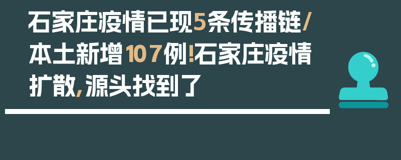 石家庄疫情已现5条传播链/本土新增107例!石家庄疫情扩散,源头找到了