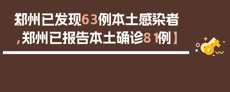 【郑州已发现63例本土感染者,郑州已报告本土确诊81例】