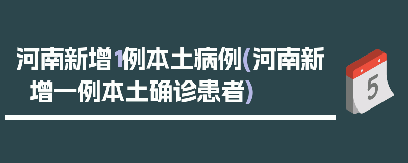 河南新增1例本土病例(河南新增一例本土确诊患者)