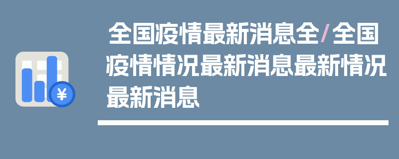 全国疫情最新消息全/全国疫情情况最新消息最新情况最新消息