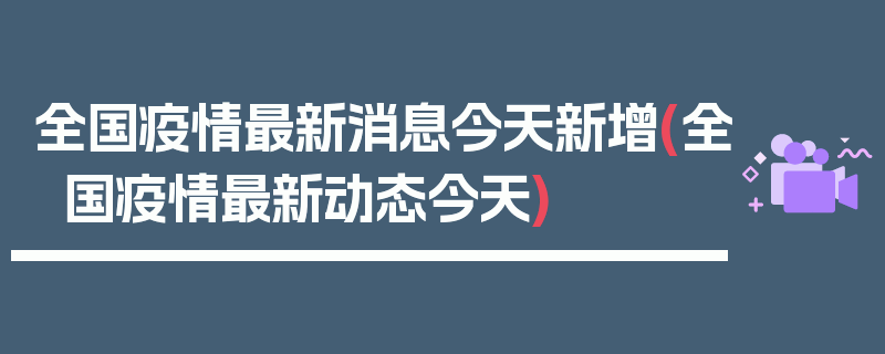 全国疫情最新消息今天新增(全国疫情最新动态今天)