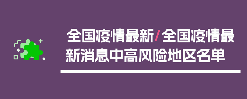 全国疫情最新/全国疫情最新消息中高风险地区名单