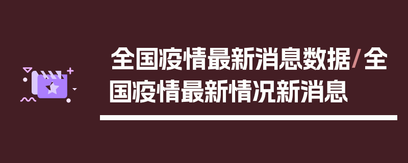 全国疫情最新消息数据/全国疫情最新情况新消息