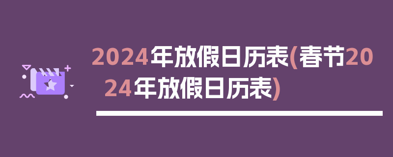 2024年放假日历表(春节2024年放假日历表)