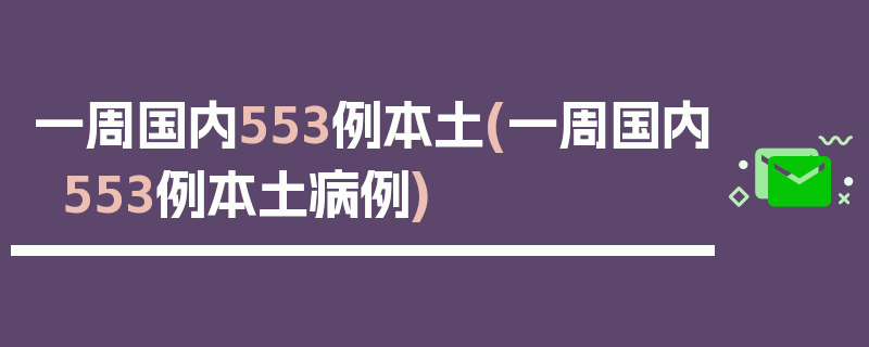 一周国内553例本土(一周国内553例本土病例)