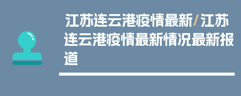 江苏连云港疫情最新/江苏连云港疫情最新情况最新报道