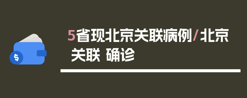 5省现北京关联病例/北京 关联 确诊