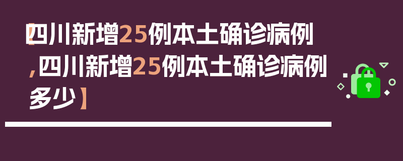 【四川新增25例本土确诊病例,四川新增25例本土确诊病例多少】