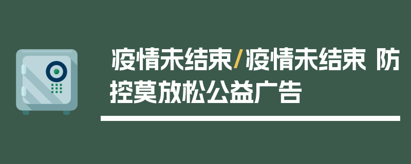 疫情未结束/疫情未结束 防控莫放松公益广告