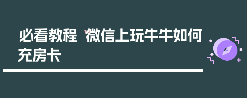 必看教程“微信上玩牛牛如何充房卡