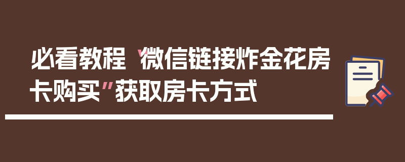 必看教程“微信链接炸金花房卡购买”获取房卡方式