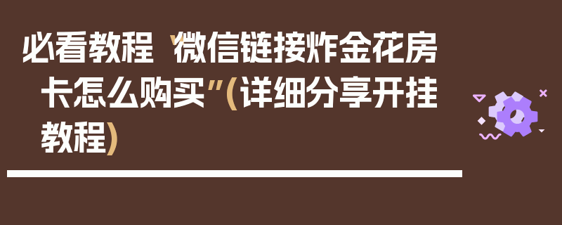 必看教程“微信链接炸金花房卡怎么购买”(详细分享开挂教程)