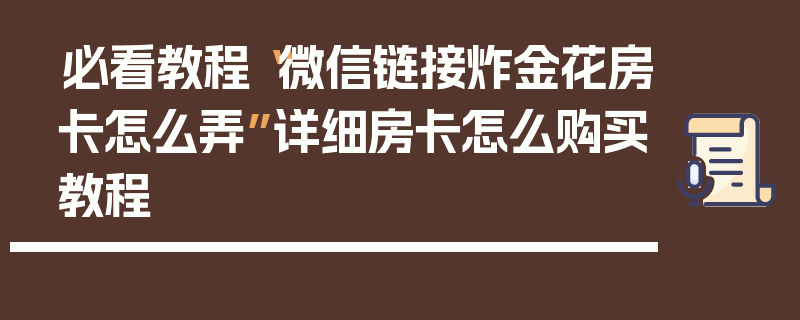 必看教程“微信链接炸金花房卡怎么弄”详细房卡怎么购买教程