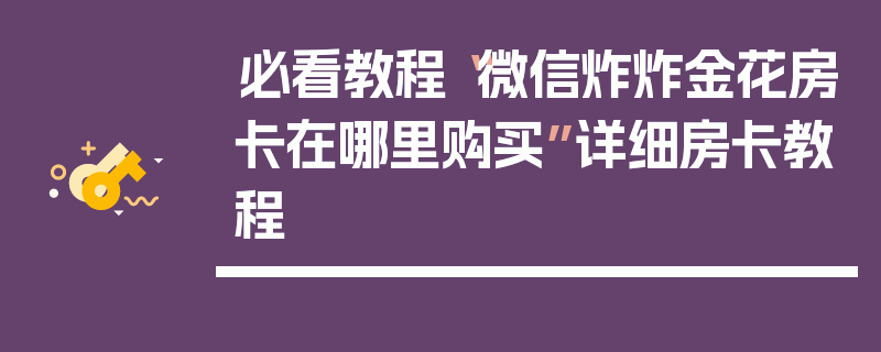 必看教程“微信炸炸金花房卡在哪里购买”详细房卡教程