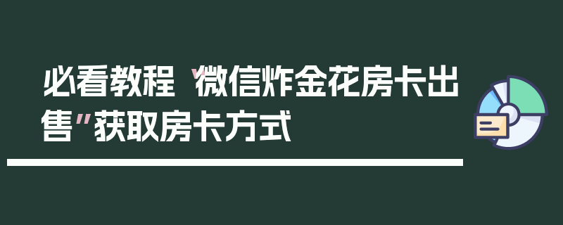 必看教程“微信炸金花房卡出售”获取房卡方式