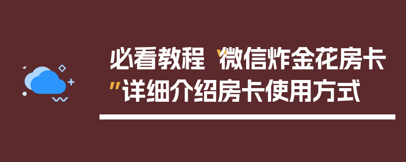 必看教程“微信炸金花房卡”详细介绍房卡使用方式
