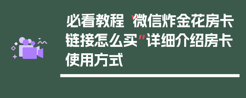 必看教程“微信炸金花房卡链接怎么买”详细介绍房卡使用方式