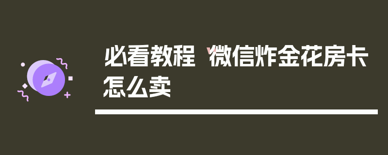 必看教程“微信炸金花房卡怎么卖