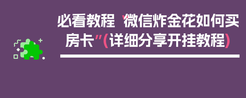必看教程“微信炸金花如何买房卡”(详细分享开挂教程)