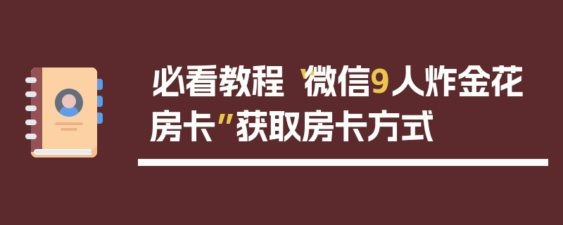必看教程“微信9人炸金花房卡”获取房卡方式