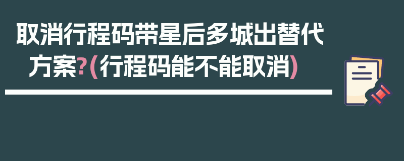 取消行程码带星后多城出替代方案?(行程码能不能取消)