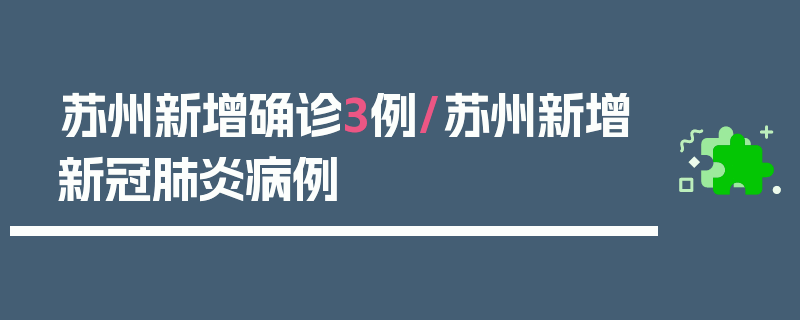 苏州新增确诊3例/苏州新增新冠肺炎病例