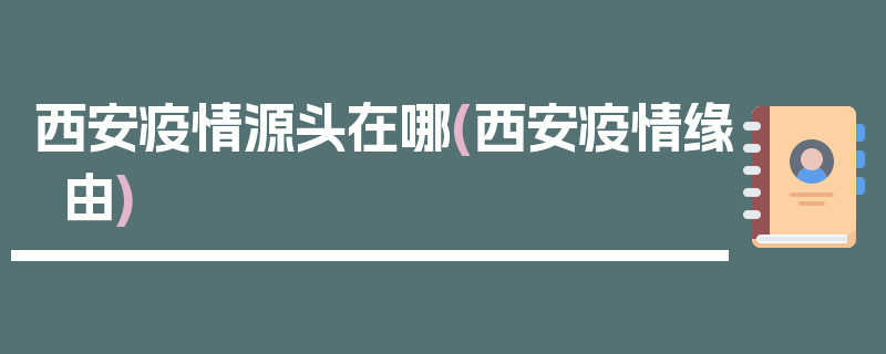 西安疫情源头在哪(西安疫情缘由)