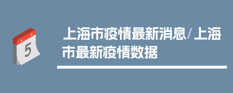上海市疫情最新消息/上海市最新疫情数据