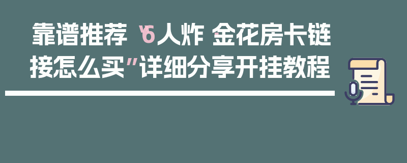 靠谱推荐“6人炸·金花房卡链接怎么买”详细分享开挂教程