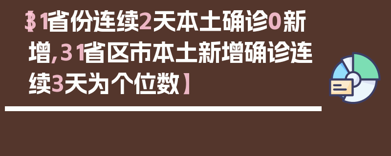【31省份连续2天本土确诊0新增,31省区市本土新增确诊连续3天为个位数】