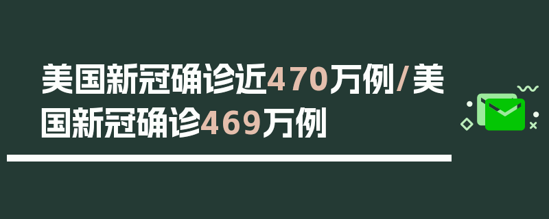 美国新冠确诊近470万例/美国新冠确诊469万例
