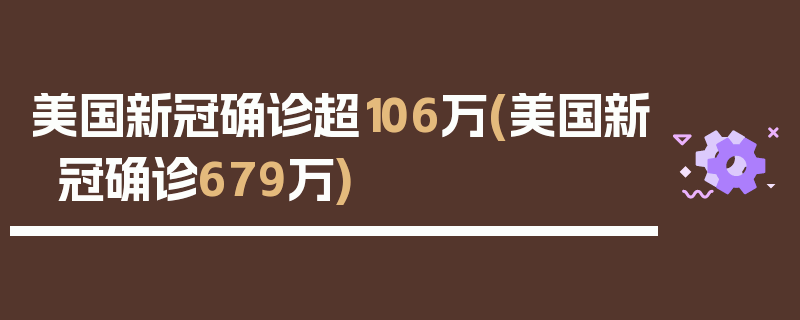 美国新冠确诊超106万(美国新冠确诊679万)