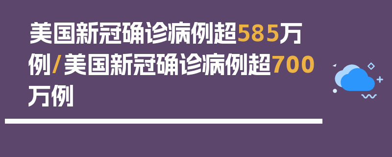 美国新冠确诊病例超585万例/美国新冠确诊病例超700万例