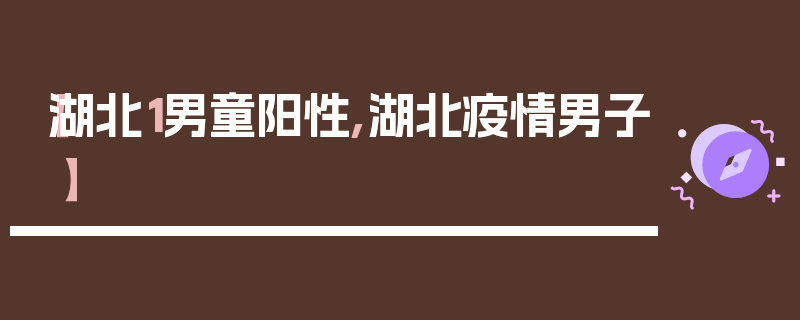 【湖北1男童阳性,湖北疫情男子】