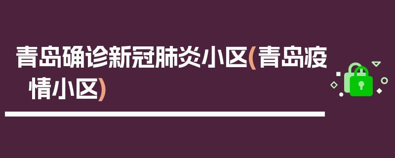 青岛确诊新冠肺炎小区(青岛疫情小区)