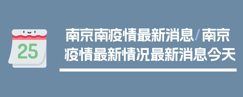 南京南疫情最新消息/南京疫情最新情况最新消息今天