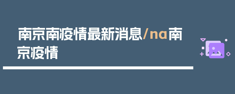 南京南疫情最新消息/na南京疫情