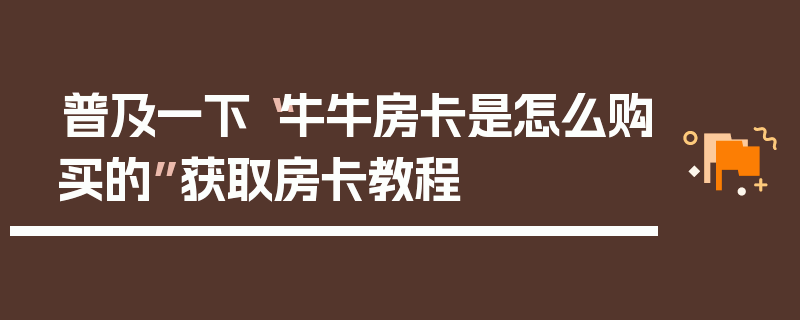 普及一下“牛牛房卡是怎么购买的”获取房卡教程