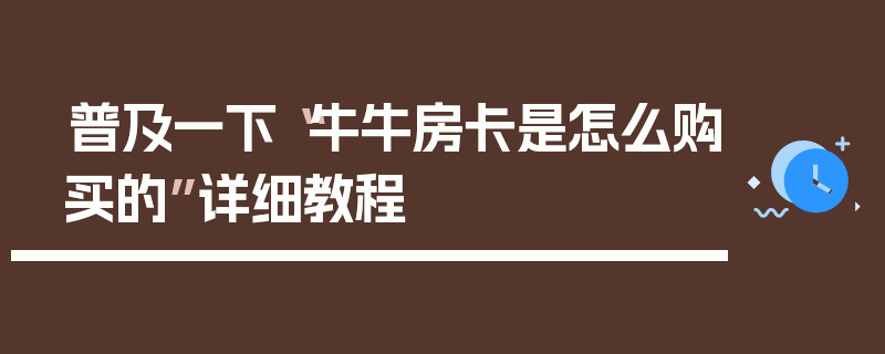 普及一下“牛牛房卡是怎么购买的”详细教程