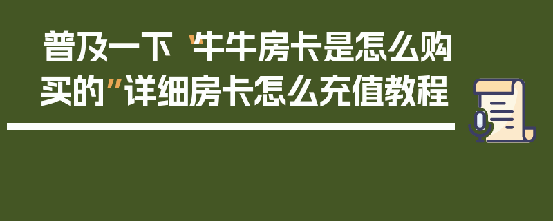 普及一下“牛牛房卡是怎么购买的”详细房卡怎么充值教程